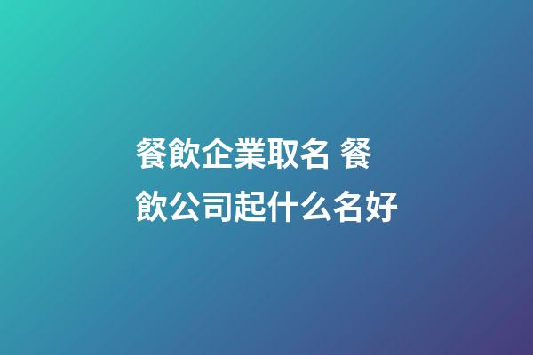 餐飲企業取名 餐飲公司起什么名好